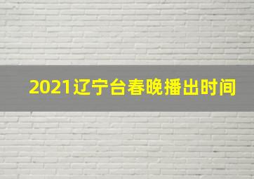 2021辽宁台春晚播出时间