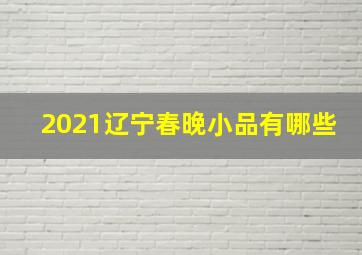 2021辽宁春晚小品有哪些