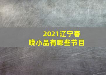 2021辽宁春晚小品有哪些节目