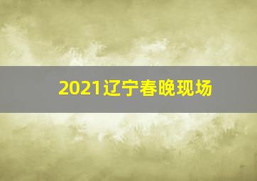 2021辽宁春晚现场