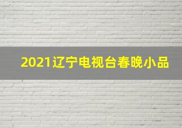 2021辽宁电视台春晚小品