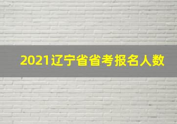 2021辽宁省省考报名人数