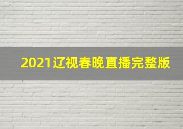 2021辽视春晚直播完整版