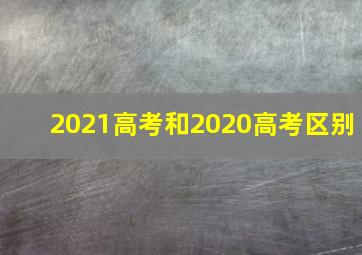 2021高考和2020高考区别