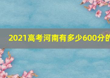 2021高考河南有多少600分的