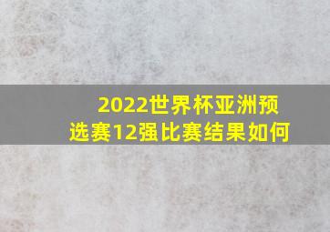 2022世界杯亚洲预选赛12强比赛结果如何