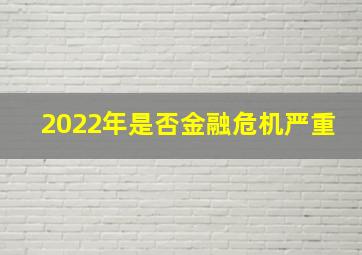 2022年是否金融危机严重