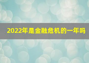 2022年是金融危机的一年吗