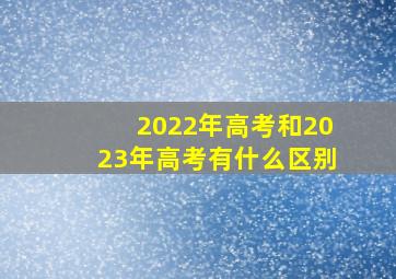 2022年高考和2023年高考有什么区别