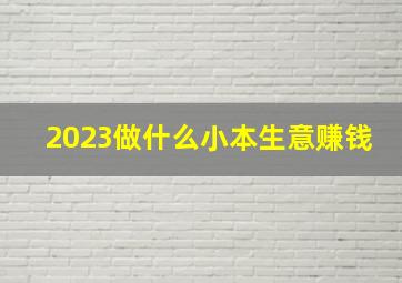 2023做什么小本生意赚钱