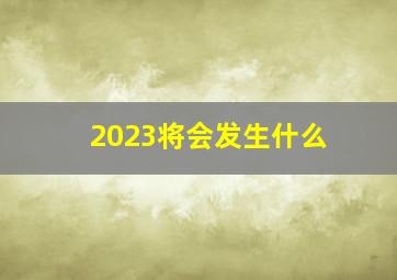 2023将会发生什么