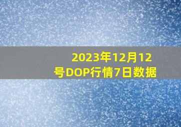 2023年12月12号DOP行情7日数据