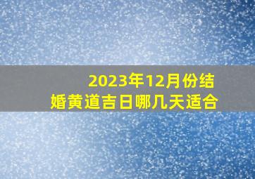 2023年12月份结婚黄道吉日哪几天适合