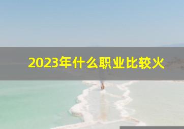 2023年什么职业比较火