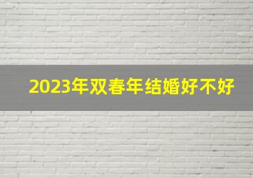 2023年双春年结婚好不好