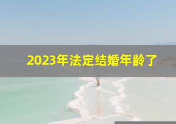 2023年法定结婚年龄了