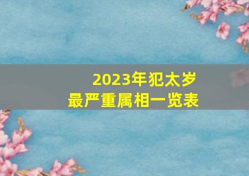 2023年犯太岁最严重属相一览表