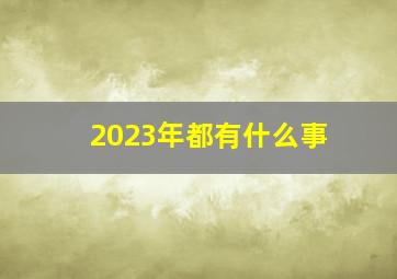 2023年都有什么事