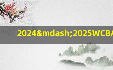 2024—2025WCBA赛程表