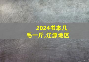 2024书本几毛一斤,辽源地区