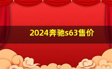 2024奔驰s63售价