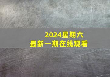 2024星期六最新一期在线观看