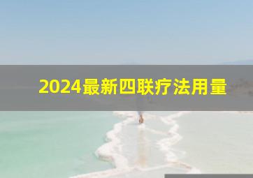 2024最新四联疗法用量