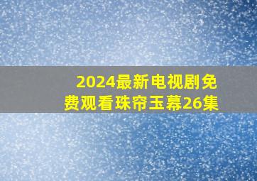 2024最新电视剧免费观看珠帘玉幕26集