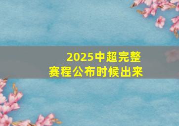 2025中超完整赛程公布时候出来