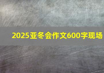 2025亚冬会作文600字现场