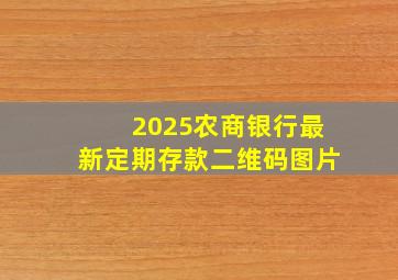 2025农商银行最新定期存款二维码图片