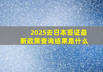 2025去日本签证最新政策查询结果是什么