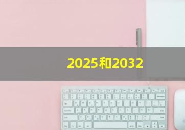 2025和2032