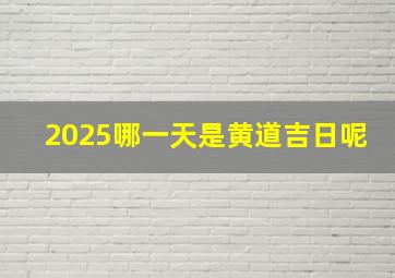 2025哪一天是黄道吉日呢