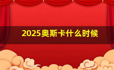 2025奥斯卡什么时候