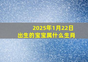 2025年1月22日出生的宝宝属什么生肖