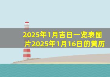 2025年1月吉日一览表图片2025年1月16日的黄历