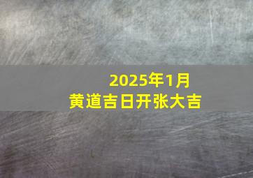 2025年1月黄道吉日开张大吉