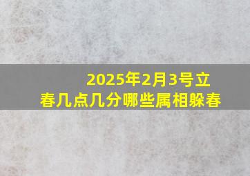 2025年2月3号立春几点几分哪些属相躲春