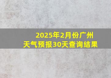 2025年2月份广州天气预报30天查询结果