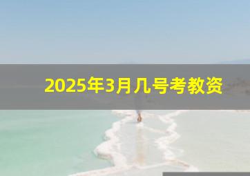 2025年3月几号考教资