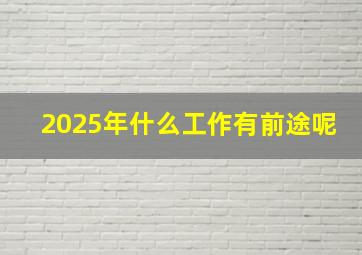 2025年什么工作有前途呢