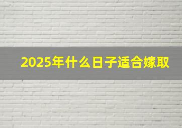 2025年什么日子适合嫁取