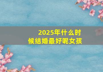 2025年什么时候结婚最好呢女孩