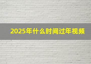 2025年什么时间过年视频