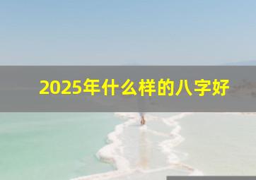 2025年什么样的八字好