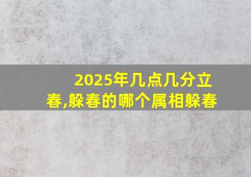 2025年几点几分立春,躲春的哪个属相躲春