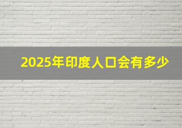 2025年印度人口会有多少