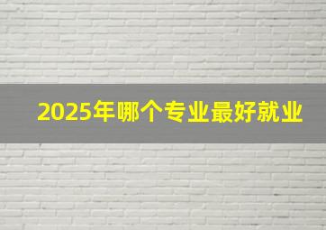 2025年哪个专业最好就业