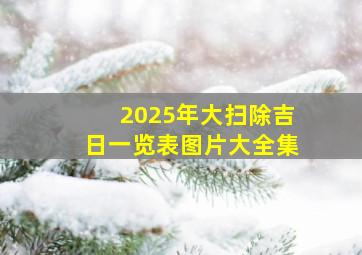 2025年大扫除吉日一览表图片大全集